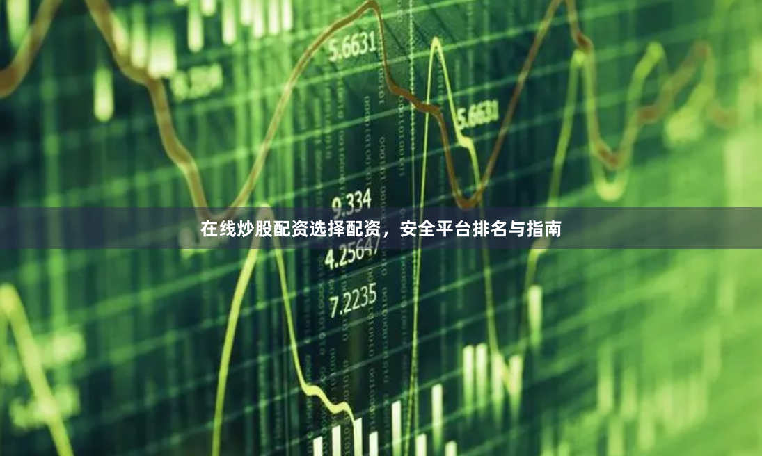 在线炒股配资选择配资，安全平台排名与指南