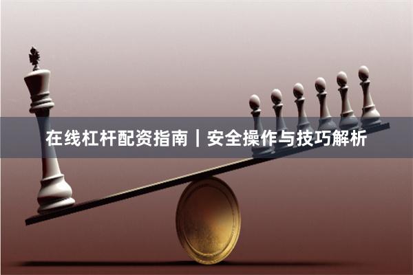 在线杠杆配资指南｜安全操作与技巧解析