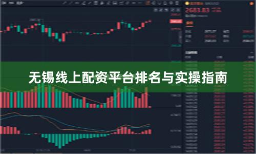 无锡线上配资平台排名与实操指南
