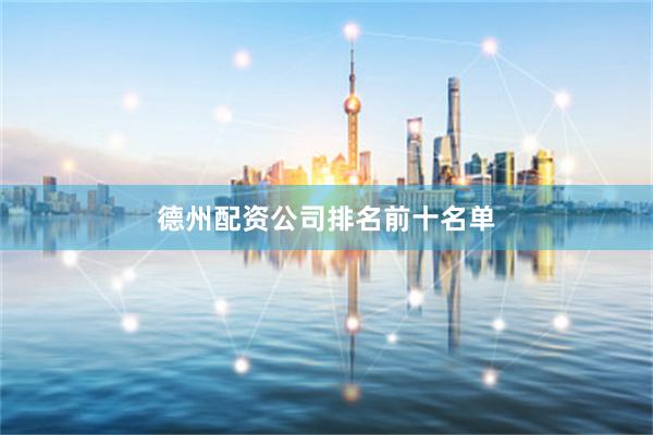 德州配资公司排名前十名单