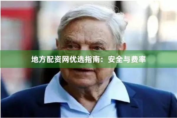 地方配资网优选指南：安全与费率
