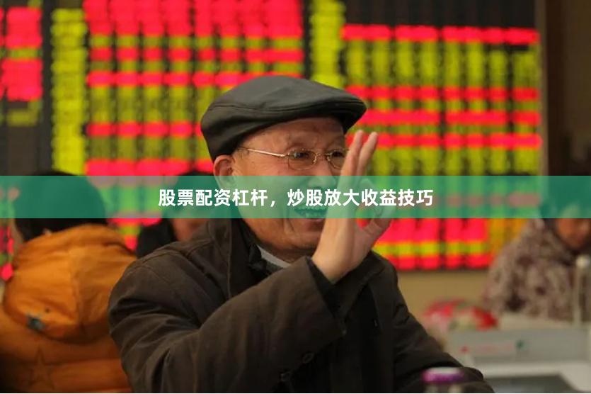 股票配资杠杆，炒股放大收益技巧
