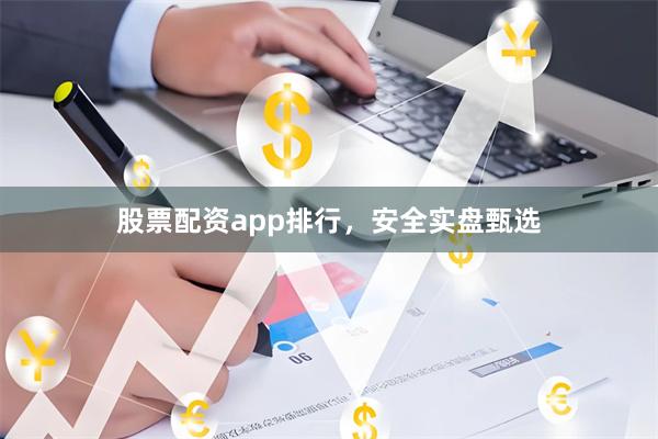 股票配资app排行，安全实盘甄选