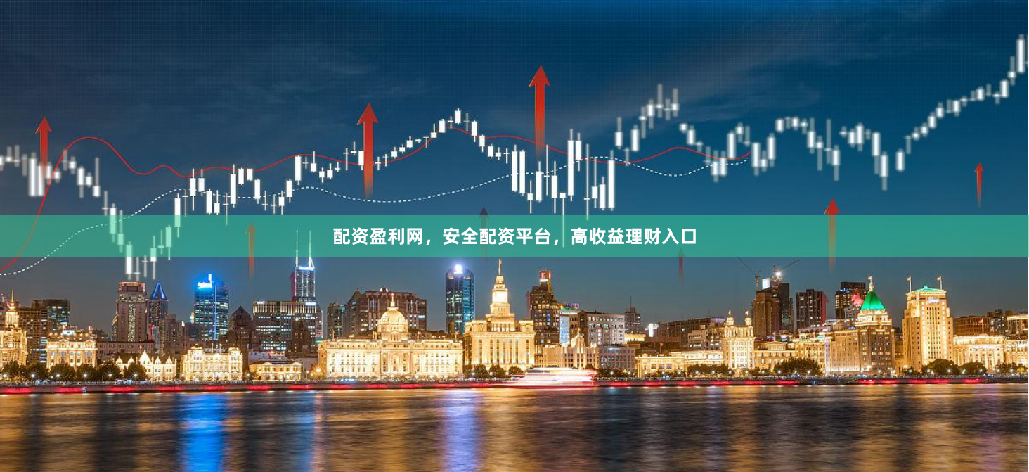 配资盈利网，安全配资平台，高收益理财入口