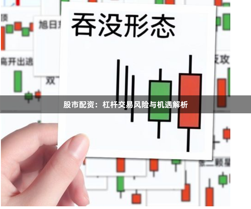 股市配资：杠杆交易风险与机遇解析